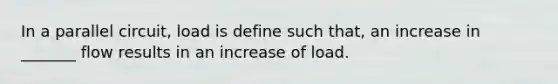 In a parallel circuit, load is define such that, an increase in _______ flow results in an increase of load.