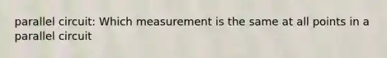 parallel circuit: Which measurement is the same at all points in a parallel circuit