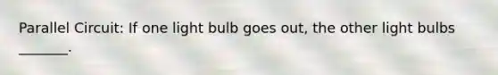 Parallel Circuit: If one light bulb goes out, the other light bulbs _______.