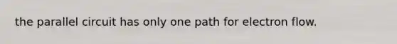 the parallel circuit has only one path for electron flow.