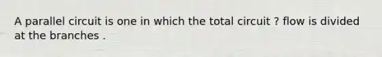 A parallel circuit is one in which the total circuit ? flow is divided at the branches .