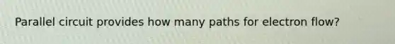 Parallel circuit provides how many paths for electron flow?