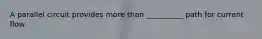 A parallel circuit provides more than __________ path for current flow