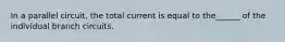 In a parallel circuit, the total current is equal to the______ of the individual branch circuits.