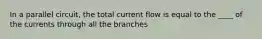 In a parallel circuit, the total current flow is equal to the ____ of the currents through all the branches