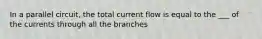 In a parallel circuit, the total current flow is equal to the ___ of the currents through all the branches