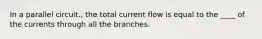 In a parallel circuit., the total current flow is equal to the ____ of the currents through all the branches.