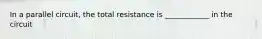 In a parallel circuit, the total resistance is ____________ in the circuit