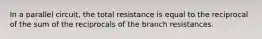 In a parallel circuit, the total resistance is equal to the reciprocal of the sum of the reciprocals of the branch resistances.