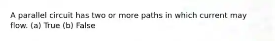 A parallel circuit has two or more paths in which current may flow. (a) True (b) False