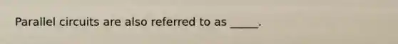 Parallel circuits are also referred to as _____.