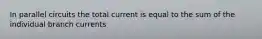 In parallel circuits the total current is equal to the sum of the individual branch currents