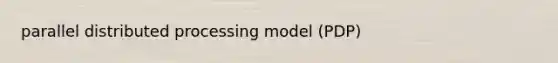 parallel distributed processing model (PDP)