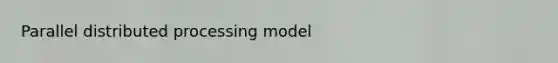 Parallel distributed processing model