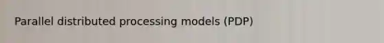 Parallel distributed processing models (PDP)