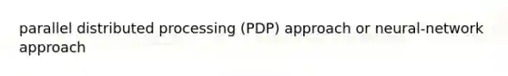 parallel distributed processing (PDP) approach or neural-network approach