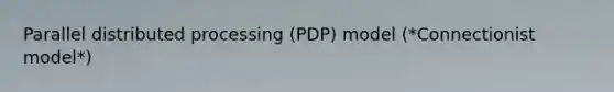 Parallel distributed processing (PDP) model (*Connectionist model*)