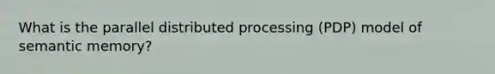 What is the parallel distributed processing (PDP) model of semantic memory?