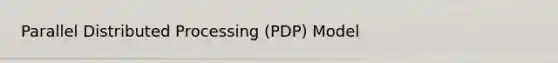 Parallel Distributed Processing (PDP) Model