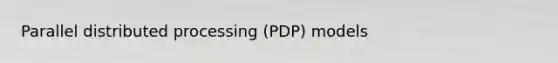 Parallel distributed processing (PDP) models