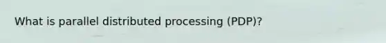 What is parallel distributed processing (PDP)?