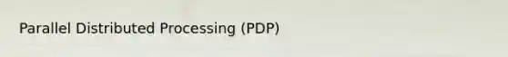 Parallel Distributed Processing (PDP)