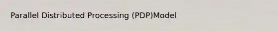 Parallel Distributed Processing (PDP)Model