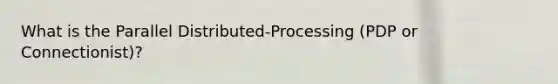 What is the Parallel Distributed-Processing (PDP or Connectionist)?