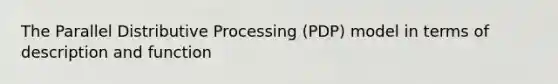 The Parallel Distributive Processing (PDP) model in terms of description and function