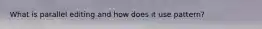 What is parallel editing and how does it use pattern?