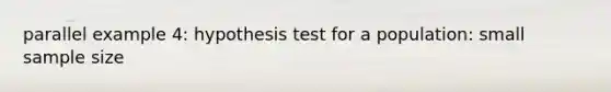 parallel example 4: hypothesis test for a population: small sample size