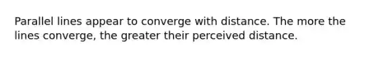 Parallel lines appear to converge with distance. The more the lines converge, the greater their perceived distance.