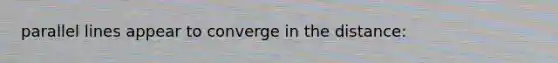 parallel lines appear to converge in the distance:
