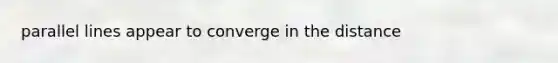 parallel lines appear to converge in the distance