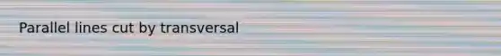 Parallel lines cut by transversal