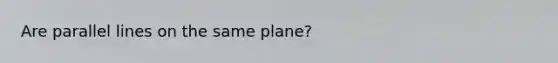 Are parallel lines on the same plane?