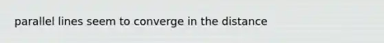 parallel lines seem to converge in the distance