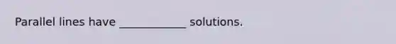 <a href='https://www.questionai.com/knowledge/kmhV0cfzq2-parallel-lines' class='anchor-knowledge'>parallel lines</a> have ____________ solutions.