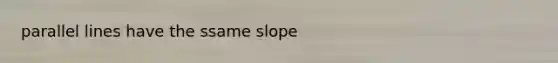 parallel lines have the ssame slope