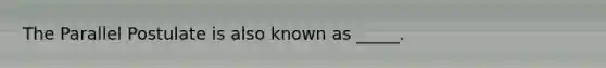 The Parallel Postulate is also known as _____.