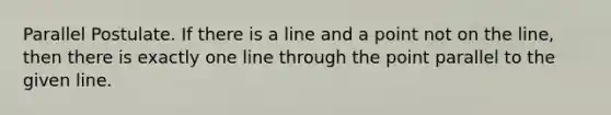 Parallel Postulate. If there is a line and a point not on the line, then there is exactly one line through the point parallel to the given line.