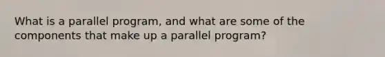 What is a parallel program, and what are some of the components that make up a parallel program?