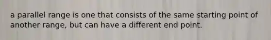 a parallel range is one that consists of the same starting point of another range, but can have a different end point.