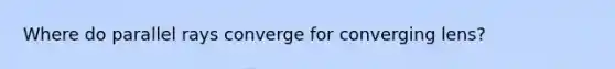 Where do parallel rays converge for converging lens?