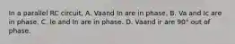 In a parallel RC circuit, A. Vaand In are in phase. B. Va and Ic are in phase. C. le and In are in phase. D. Vaand ir are 90° out of phase.