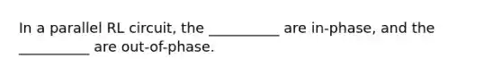 In a parallel RL circuit, the __________ are in-phase, and the __________ are out-of-phase.