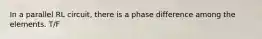 In a parallel RL circuit, there is a phase difference among the elements. T/F