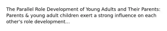 The Parallel Role Development of Young Adults and Their Parents: Parents & young adult children exert a strong influence on each other's role development...