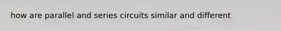 how are parallel and series circuits similar and different