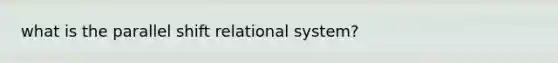 what is the parallel shift relational system?